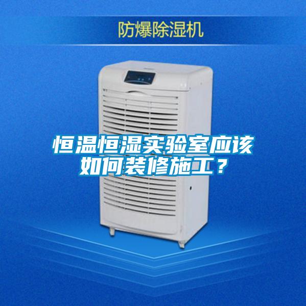 恒溫恒濕實(shí)驗(yàn)室應(yīng)該如何裝修施工？