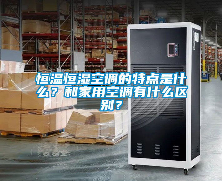 恒溫恒濕空調(diào)的特點(diǎn)是什么？和家用空調(diào)有什么區(qū)別？