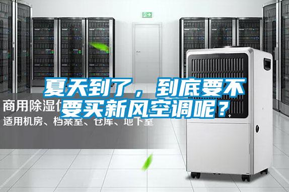 夏天到了，到底要不要買新風空調(diào)呢？