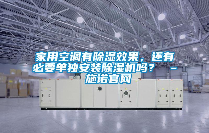 家用空調(diào)有除濕效果，還有必要單獨(dú)安裝除濕機(jī)嗎？ – 施諾官網(wǎng)