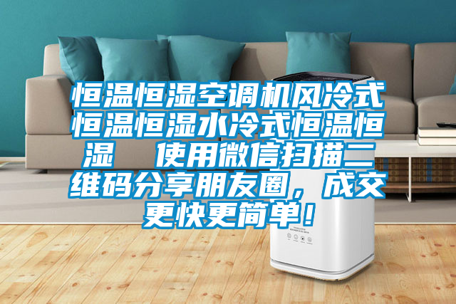 恒溫恒濕空調(diào)機(jī)風(fēng)冷式恒溫恒濕水冷式恒溫恒濕  使用微信掃描二維碼分享朋友圈，成交更快更簡(jiǎn)單！