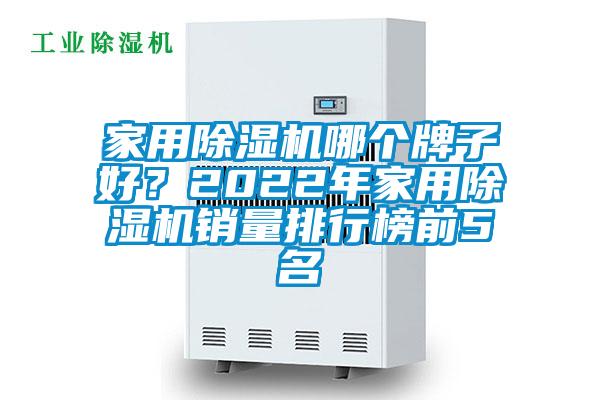 家用除濕機(jī)哪個(gè)牌子好？2022年家用除濕機(jī)銷量排行榜前5名