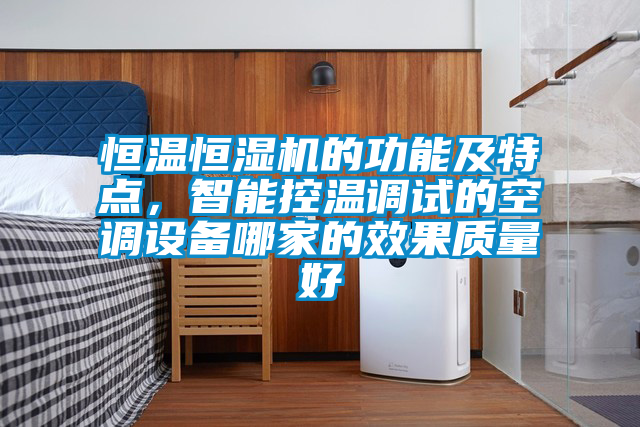 恒溫恒濕機(jī)的功能及特點(diǎn)，智能控溫調(diào)試的空調(diào)設(shè)備哪家的效果質(zhì)量好