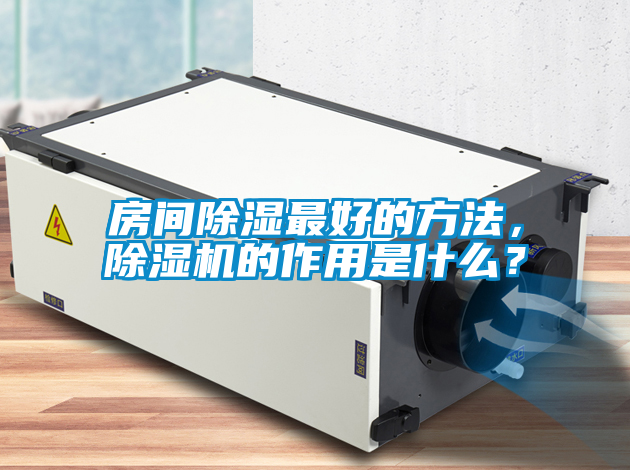 房間除濕最好的方法，除濕機(jī)的作用是什么？