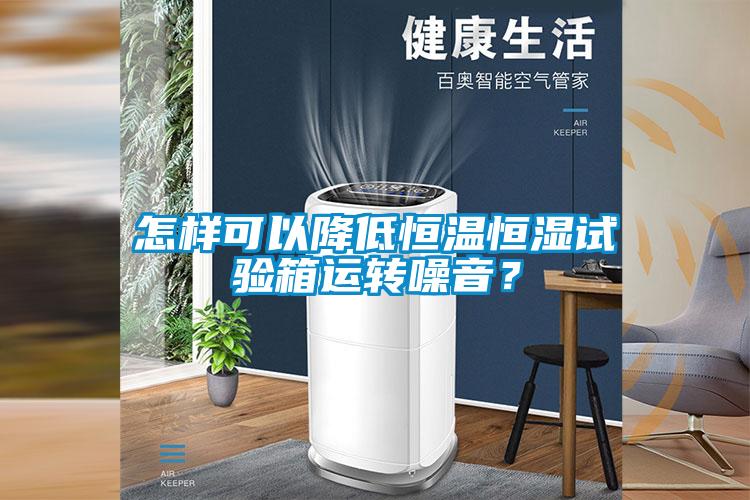 怎樣可以降低恒溫恒濕試驗(yàn)箱運(yùn)轉(zhuǎn)噪音？
