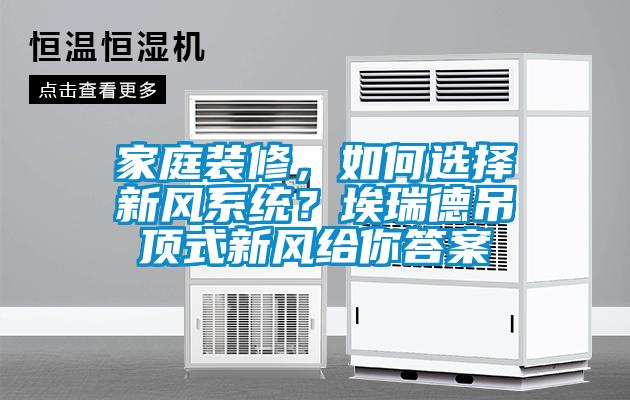 家庭裝修，如何選擇新風(fēng)系統(tǒng)？埃瑞德吊頂式新風(fēng)給你答案