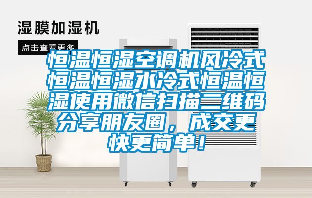 恒溫恒濕空調(diào)機(jī)風(fēng)冷式恒溫恒濕水冷式恒溫恒濕使用微信掃描二維碼分享朋友圈，成交更快更簡(jiǎn)單！