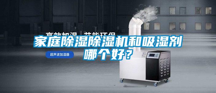 家庭除濕除濕機(jī)和吸濕劑哪個(gè)好？
