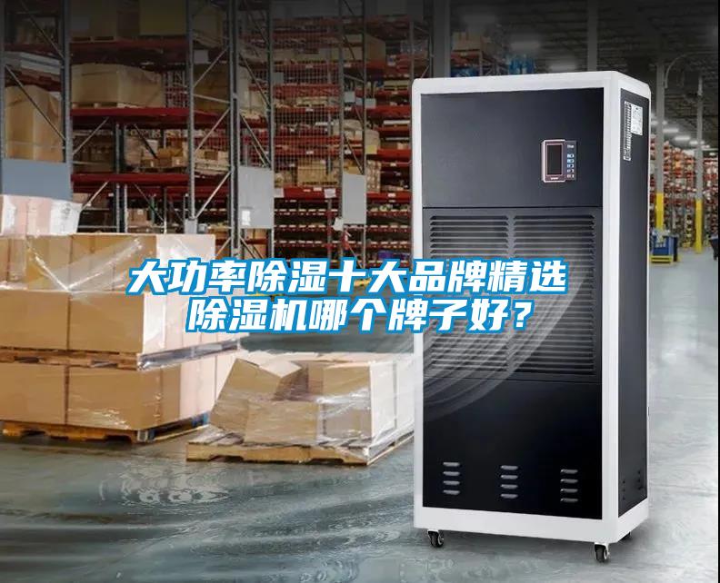 大功率除濕十大品牌精選 除濕機(jī)哪個(gè)牌子好？