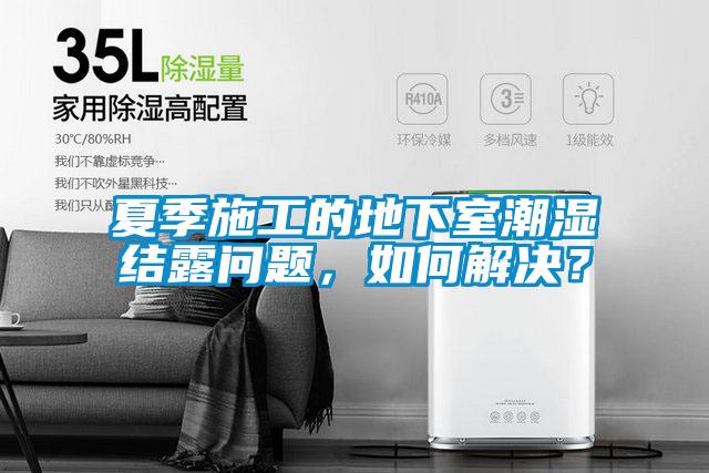 夏季施工的地下室潮濕結露問題，如何解決？
