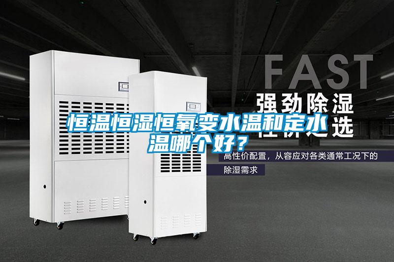 恒溫恒濕恒氧變水溫和定水溫哪個(gè)好？