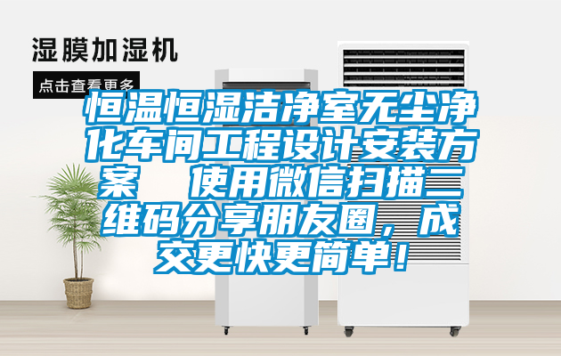 恒溫恒濕潔凈室無塵凈化車間工程設計安裝方案  使用微信掃描二維碼分享朋友圈，成交更快更簡單！