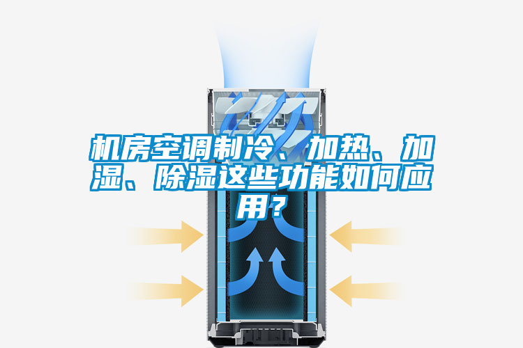 機(jī)房空調(diào)制冷、加熱、加濕、除濕這些功能如何應(yīng)用？