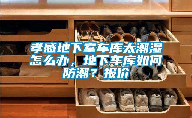 孝感地下室車庫太潮濕怎么辦，地下車庫如何防潮？報價