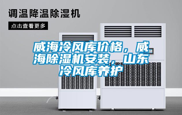 威海冷風(fēng)庫價格，威海除濕機安裝，山東冷風(fēng)庫養(yǎng)護