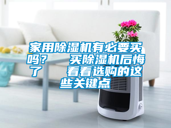 家用除濕機(jī)有必要買嗎？  買除濕機(jī)后悔了   看看選購的這些關(guān)鍵點
