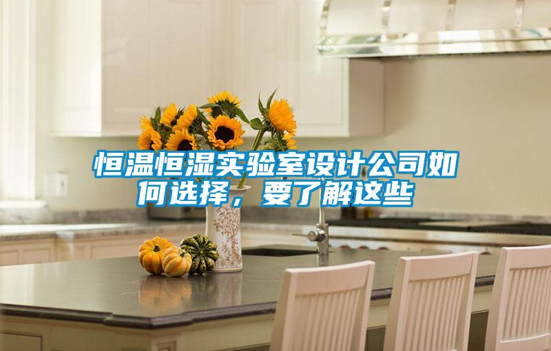 恒溫恒濕實(shí)驗(yàn)室設(shè)計(jì)公司如何選擇，要了解這些