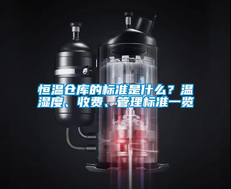 恒溫倉庫的標(biāo)準(zhǔn)是什么？溫濕度、收費、管理標(biāo)準(zhǔn)一覽