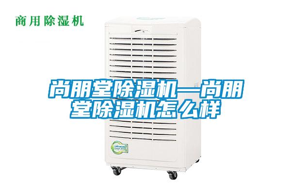 尚朋堂除濕機—尚朋堂除濕機怎么樣