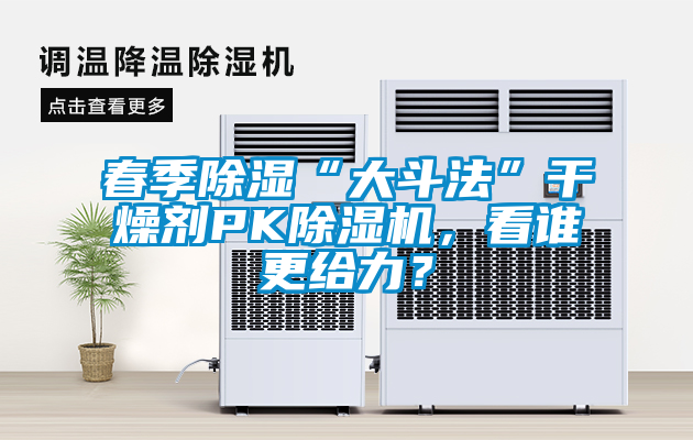 春季除濕“大斗法”干燥劑PK除濕機(jī)，看誰更給力？
