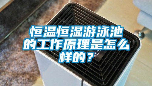 恒溫恒濕游泳池的工作原理是怎么樣的？