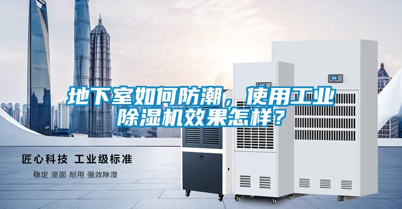 地下室如何防潮，使用工業(yè)除濕機(jī)效果怎樣？