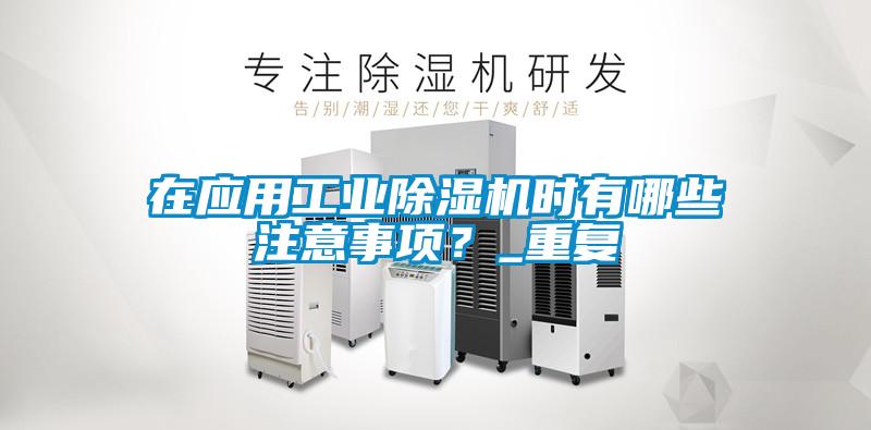 在應(yīng)用工業(yè)除濕機(jī)時(shí)有哪些注意事項(xiàng)？_重復(fù)