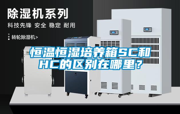 恒溫恒濕培養(yǎng)箱SC和HC的區(qū)別在哪里？