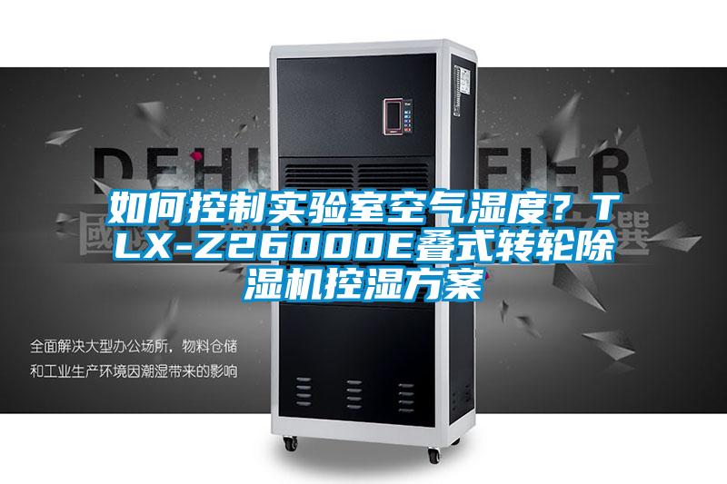 如何控制實(shí)驗(yàn)室空氣濕度？TLX-Z26000E疊式轉(zhuǎn)輪除濕機(jī)控濕方案