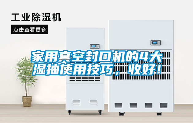 家用真空封口機的4大濕抽使用技巧，收好！