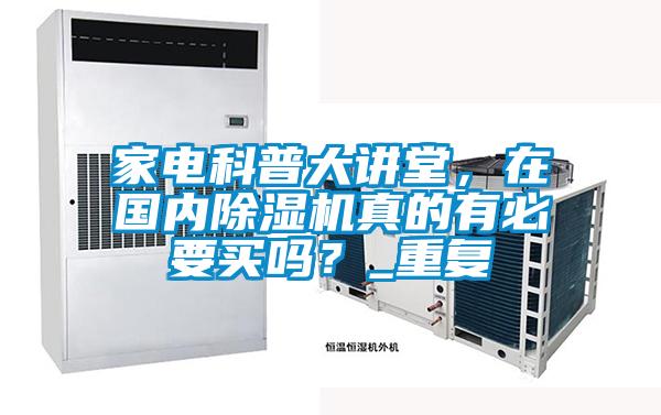 家電科普大講堂，在國內(nèi)除濕機(jī)真的有必要買嗎？_重復(fù)