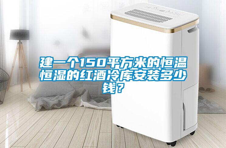 建一個(gè)150平方米的恒溫恒濕的紅酒冷庫安裝多少錢？