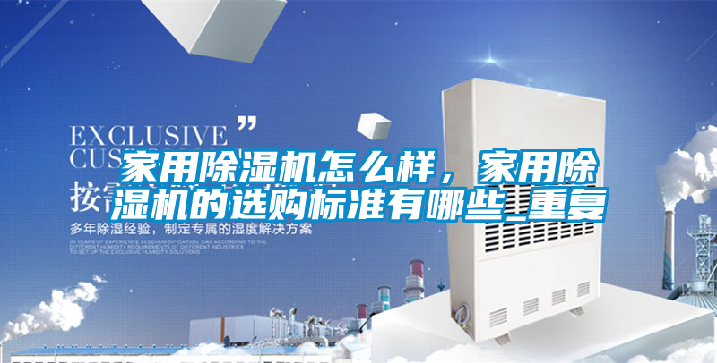 家用除濕機怎么樣，家用除濕機的選購標(biāo)準(zhǔn)有哪些_重復(fù)