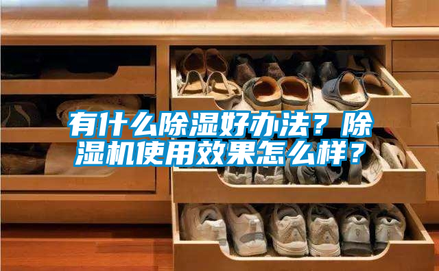 有什么除濕好辦法？除濕機使用效果怎么樣？