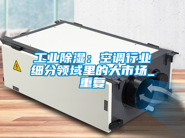 工業(yè)除濕：空調行業(yè)細分領域里的大市場_重復