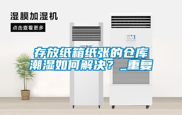 存放紙箱紙張的倉庫潮濕如何解決？_重復(fù)