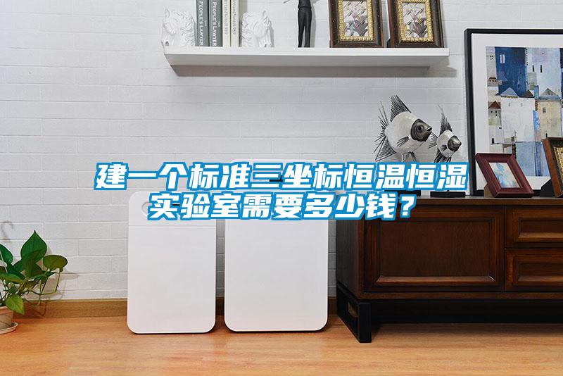 建一個(gè)標(biāo)準(zhǔn)三坐標(biāo)恒溫恒濕實(shí)驗(yàn)室需要多少錢？