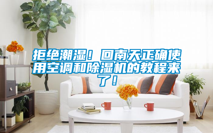 拒絕潮濕！回南天正確使用空調(diào)和除濕機(jī)的教程來(lái)了！