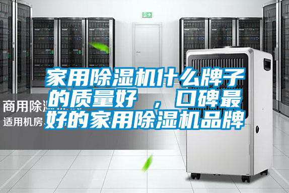 家用除濕機什么牌子的質(zhì)量好 ，口碑最好的家用除濕機品牌