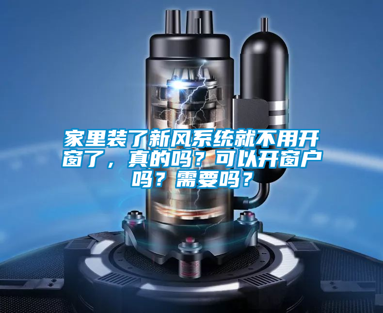 家里裝了新風(fēng)系統(tǒng)就不用開窗了，真的嗎？可以開窗戶嗎？需要嗎？