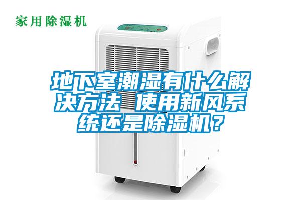 地下室潮濕有什么解決方法 使用新風(fēng)系統(tǒng)還是除濕機？