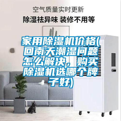 家用除濕機(jī)價(jià)格(回南天潮濕問題怎么解決，購(gòu)買除濕機(jī)選哪個(gè)牌子好)