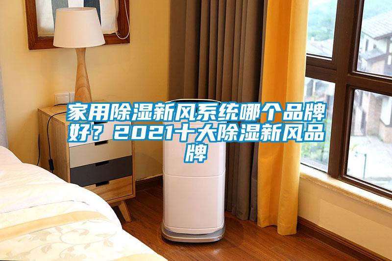 家用除濕新風(fēng)系統(tǒng)哪個品牌好？2021十大除濕新風(fēng)品牌
