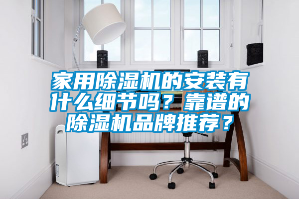 家用除濕機(jī)的安裝有什么細(xì)節(jié)嗎？靠譜的除濕機(jī)品牌推薦？