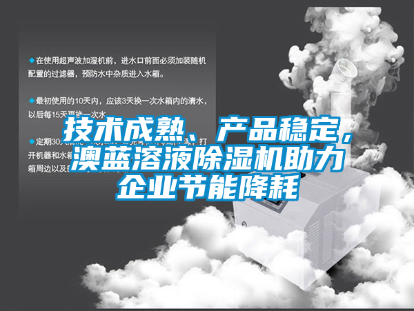 技術(shù)成熟、產(chǎn)品穩(wěn)定，澳藍(lán)溶液除濕機(jī)助力企業(yè)節(jié)能降耗