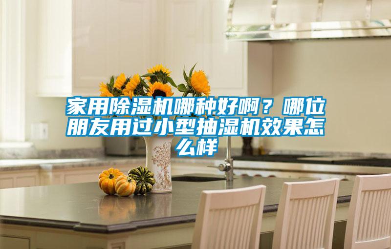 家用除濕機(jī)哪種好??？哪位朋友用過(guò)小型抽濕機(jī)效果怎么樣