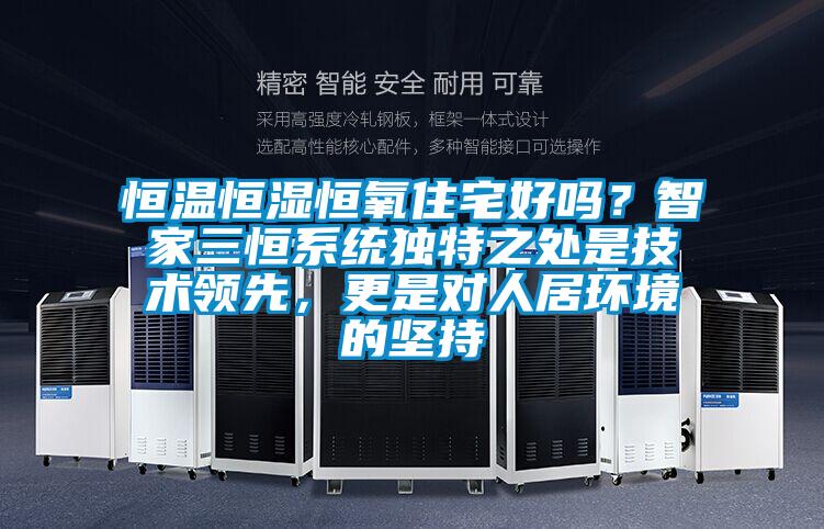 恒溫恒濕恒氧住宅好嗎？智家三恒系統(tǒng)獨(dú)特之處是技術(shù)領(lǐng)先，更是對人居環(huán)境的堅(jiān)持