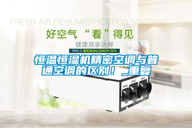 恒溫恒濕機(jī)精密空調(diào)與普通空調(diào)的區(qū)別！_重復(fù)