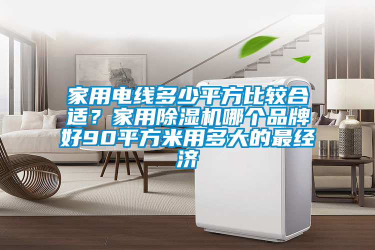 家用電線多少平方比較合適？家用除濕機哪個品牌好90平方米用多大的最經濟