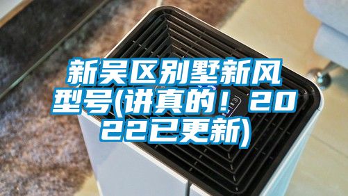 新吳區(qū)別墅新風(fēng)型號(hào)(講真的！2022已更新)